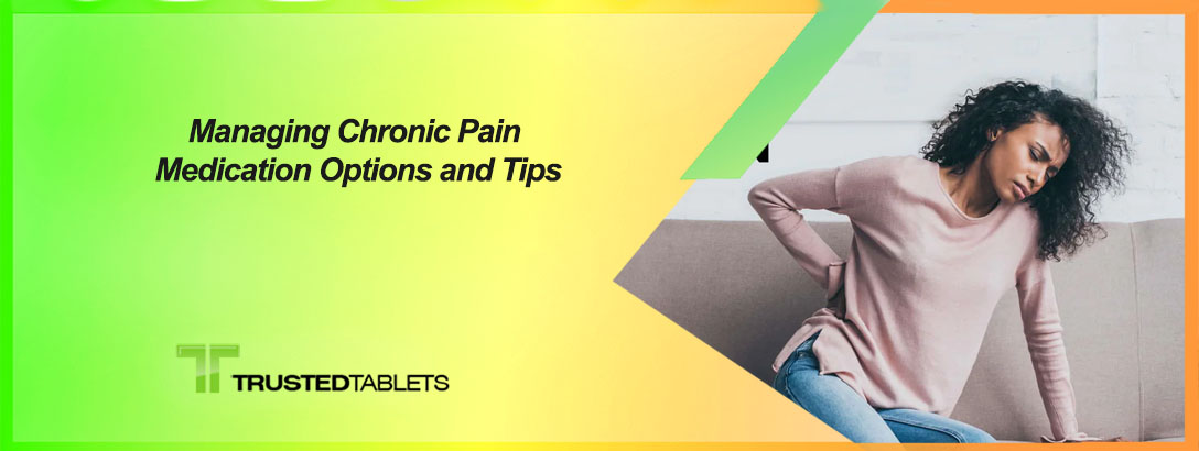 Managing Chronic Pain: Medication Options and Tips