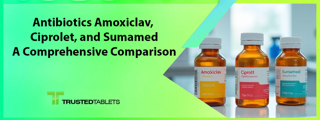 Antibiotics Amoxiclav, Ciprolet, and Sumamed: A Comprehensive Comparison